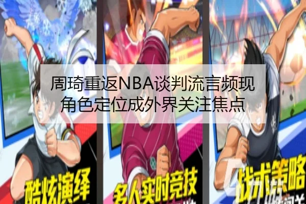 周琦重返NBA谈判流言频现 角色定位成外界关注焦点